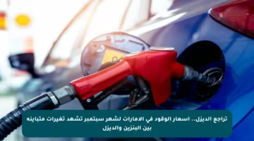 تراجع الديزل.. أسعار الوقود في الإمارات لشهر سبتمبر تشهد تغيرات متباينة بين البنزين والديزل